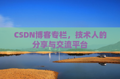 CSDN博客专栏，技术人的分享与交流平台